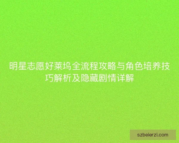 明星志愿好莱坞全流程攻略与角色培养技巧解析及隐藏剧情详解