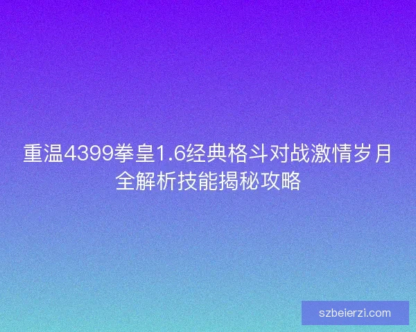 重温4399拳皇1.6经典格斗对战激情岁月全解析技能揭秘攻略