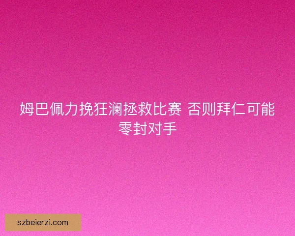 姆巴佩力挽狂澜拯救比赛 否则拜仁可能零封对手 姆巴佩力挽狂澜拯救比赛 否则拜仁可能零封对手