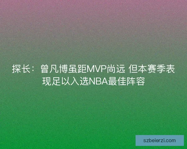 探长：曾凡博虽距MVP尚远 但本赛季表现足以入选NBA最佳阵容