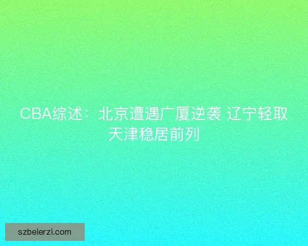 CBA综述：北京遭遇广厦逆袭 辽宁轻取天津稳居前列