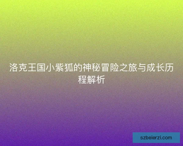 洛克王国小紫狐的神秘冒险之旅与成长历程解析