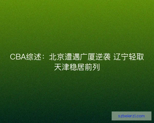CBA综述：北京遭遇广厦逆袭 辽宁轻取天津稳居前列