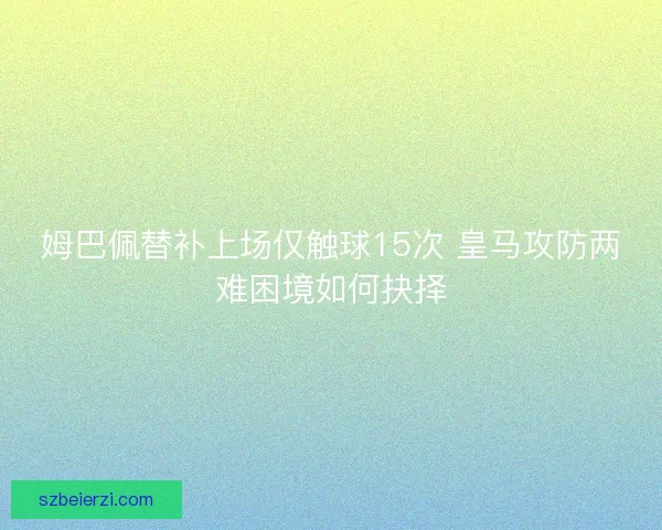 姆巴佩替补上场仅触球15次 皇马攻防两难困境如何抉择