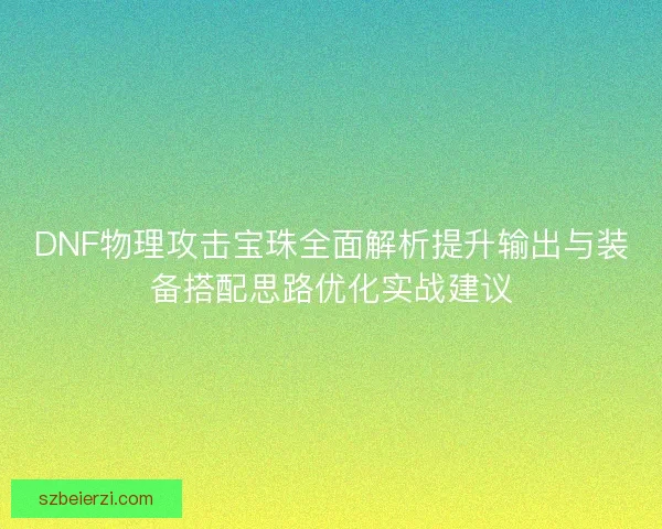 DNF物理攻击宝珠全面解析提升输出与装备搭配思路优化实战建议 DNF物理攻击宝珠全面解析提升输出与装备搭配思路优化实战建议